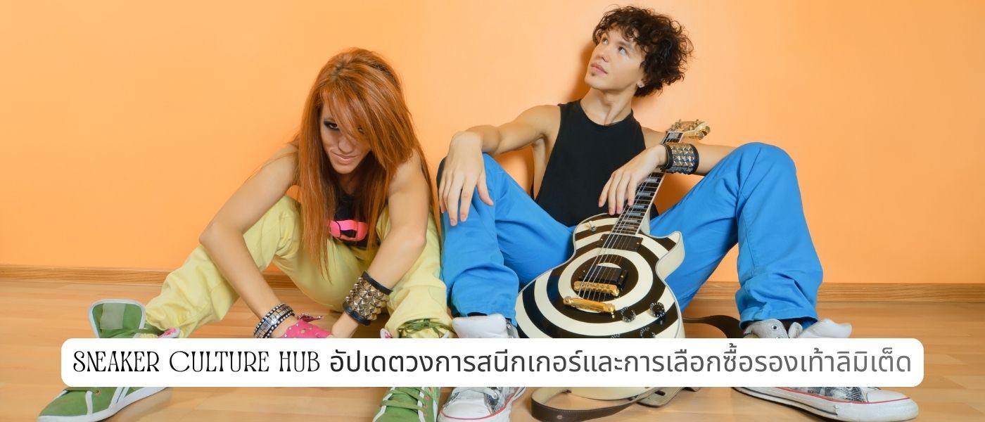 Sneaker Culture Hub อัปเดตวงการสนีกเกอร์และการเลือกซื้อรองเท้าลิมิเต็ด